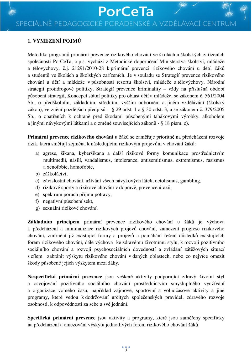 Je v souladu se Strategií prevence rizikového chování u dětí a mládeže v působnosti resortu školství, mládeže a tělovýchovy, Národní strategií protidrogové politiky, Strategií prevence kriminality