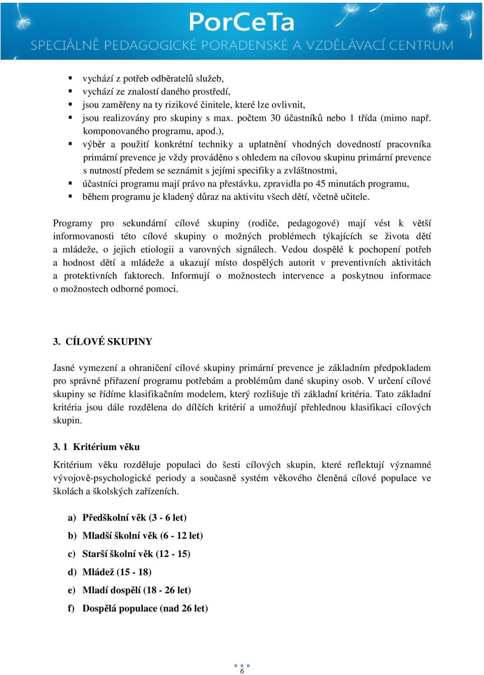 ), výběr a použití konkrétní techniky a uplatnění vhodných dovedností pracovníka primární prevence je vždy prováděno s ohledem na cílovou skupinu primární prevence s nutností předem se seznámit s