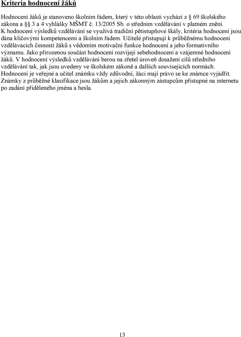 Učitelé přistupují k průběžnému hodnocení vzdělávacích činností žáků s vědomím motivační funkce hodnocení a jeho formativního významu.