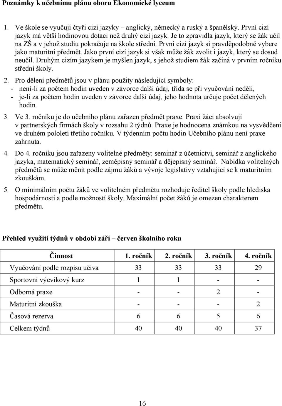 Jako první cizí jazyk si však může žák zvolit i jazyk, který se dosud neučil. Druhým cizím jazykem je myšlen jazyk, s jehož studiem žák začíná v prvním ročníku střední školy. 2.