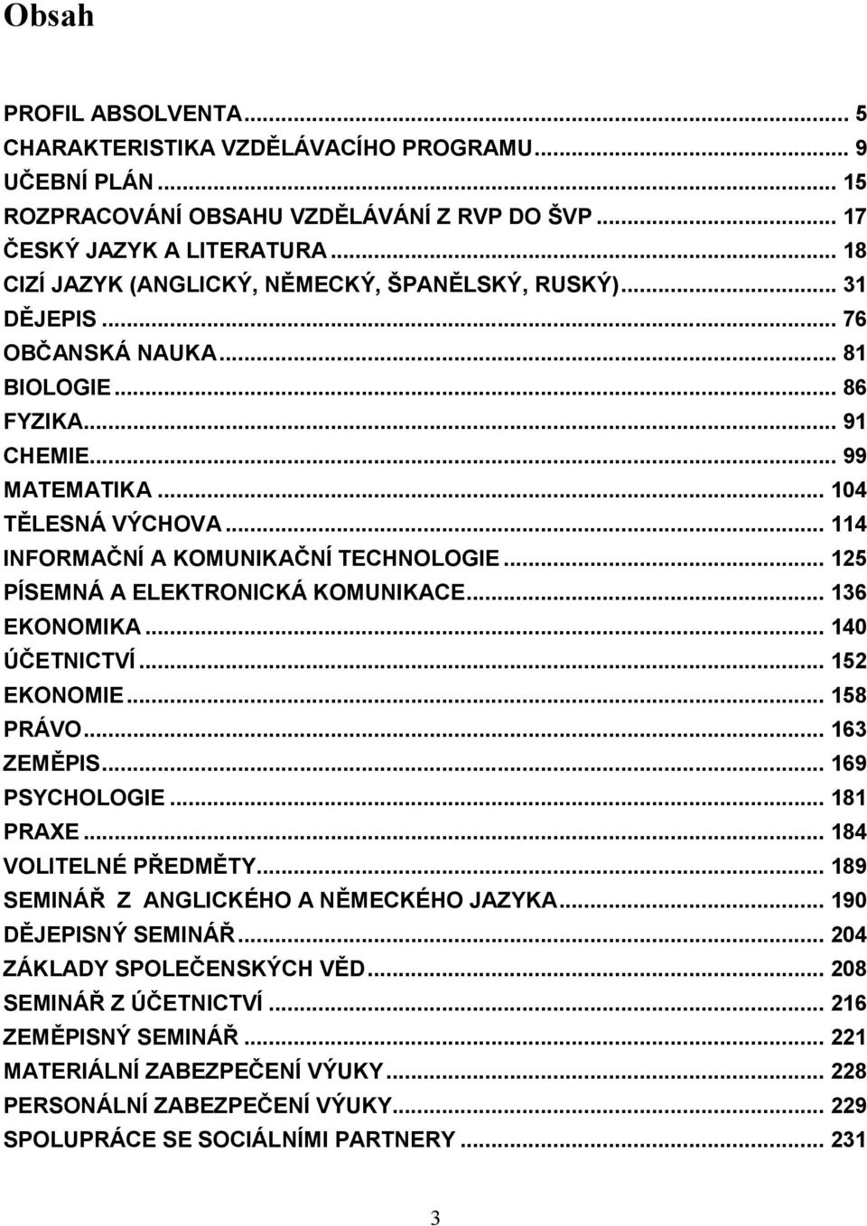 .. 114 INFORMAČNÍ A KOMUNIKAČNÍ TECHNOLOGIE... 125 PÍSEMNÁ A ELEKTRONICKÁ KOMUNIKACE... 136 EKONOMIKA... 140 ÚČETNICTVÍ... 152 EKONOMIE... 158 PRÁVO... 163 ZEMĚPIS... 169 PSYCHOLOGIE... 181 PRAXE.