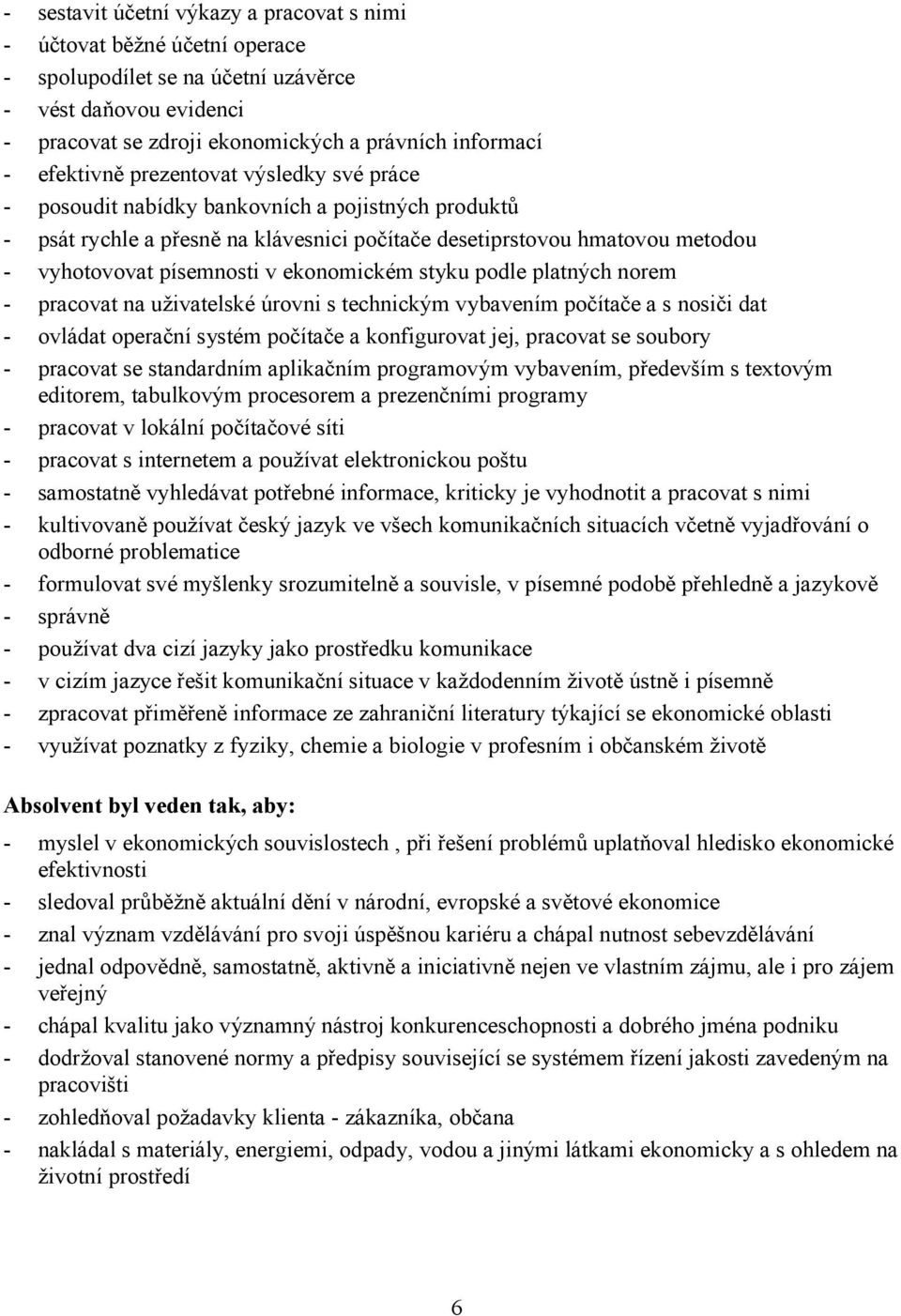 ekonomickém styku podle platných norem - pracovat na uživatelské úrovni s technickým vybavením počítače a s nosiči dat - ovládat operační systém počítače a konfigurovat jej, pracovat se soubory -