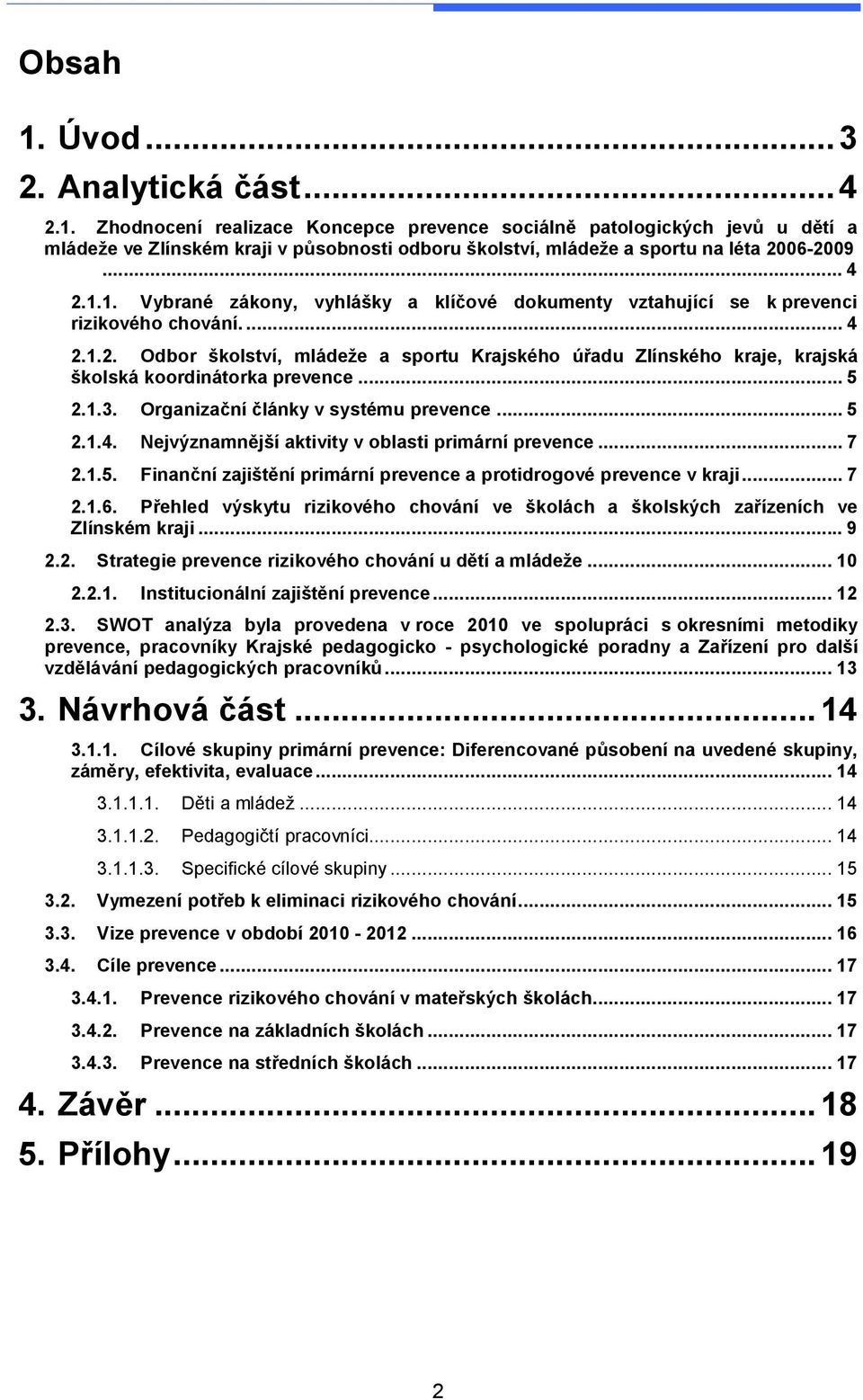 ..5 2.1.3. Organizační články v systému prevence...5 2.1.4. Nejvýznamnější aktivity v oblasti primární prevence...7 2.1.5. Finanční zajištění primární prevence a protidrogové prevence v kraji...7 2.1.6.