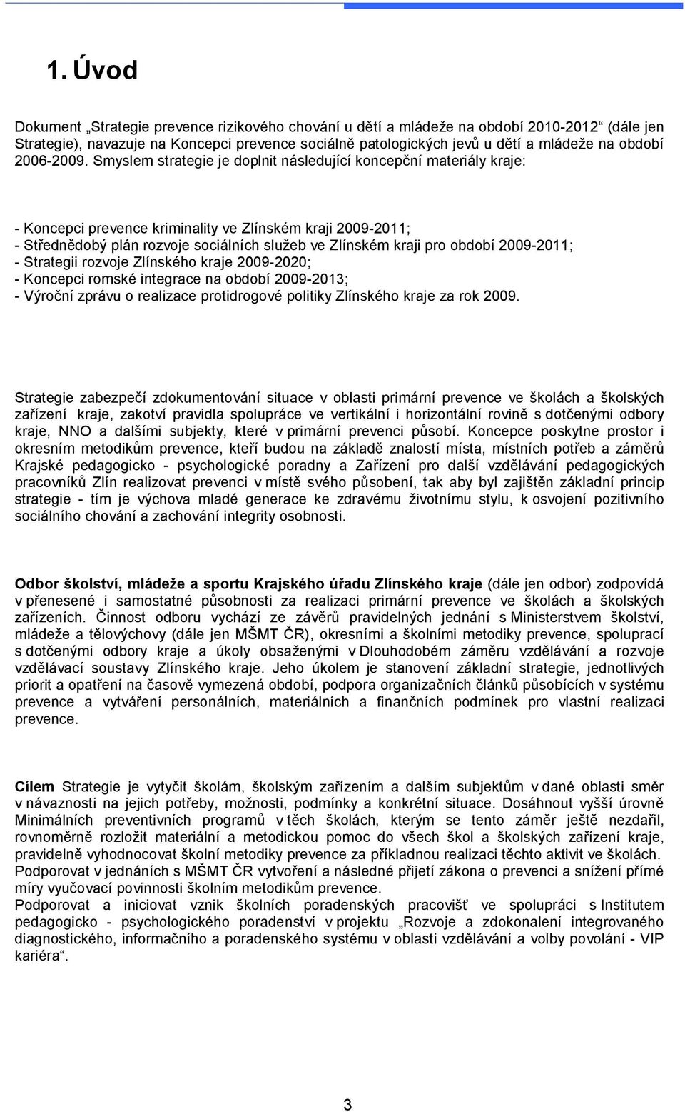 Smyslem strategie je doplnit následující koncepční materiály kraje: - Koncepci prevence kriminality ve Zlínském kraji 2009-2011; - Střednědobý plán rozvoje sociálních služeb ve Zlínském kraji pro