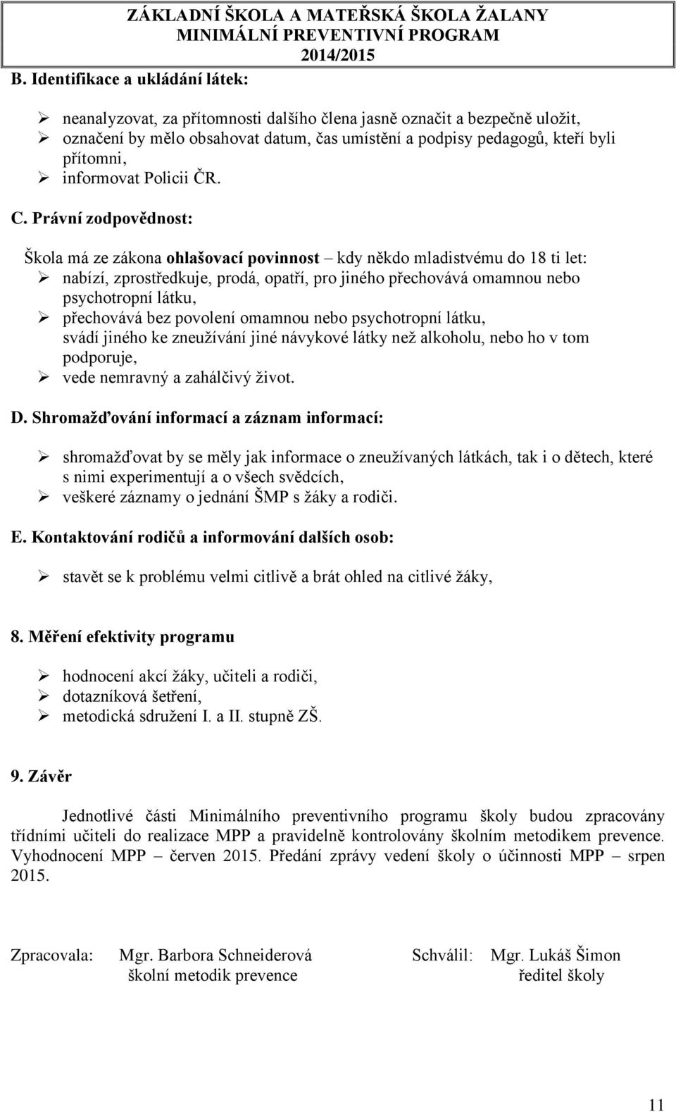 Právní zodpovědnost: Škola má ze zákona ohlašovací povinnost kdy někdo mladistvému do 18 ti let: nabízí, zprostředkuje, prodá, opatří, pro jiného přechovává omamnou nebo psychotropní látku,