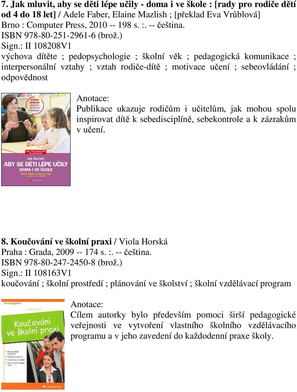 : II 108208V1 výchova dítte ; pedopsychologie ; školní vk ; pedagogická komunikace ; interpersonální vztahy ; vztah rodie-dít ; motivace uení ; sebeovládání ; odpovdnost Publikace ukazuje rodim i