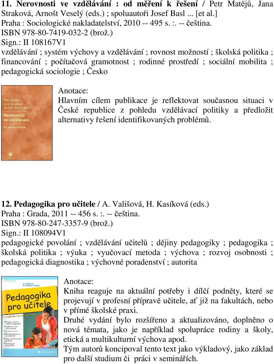 : II 108167V1 vzdlávání ; systém výchovy a vzdlávání ; rovnost možností ; školská politika ; financování ; poítaová gramotnost ; rodinné prostedí ; sociální mobilita ; pedagogická sociologie ; esko