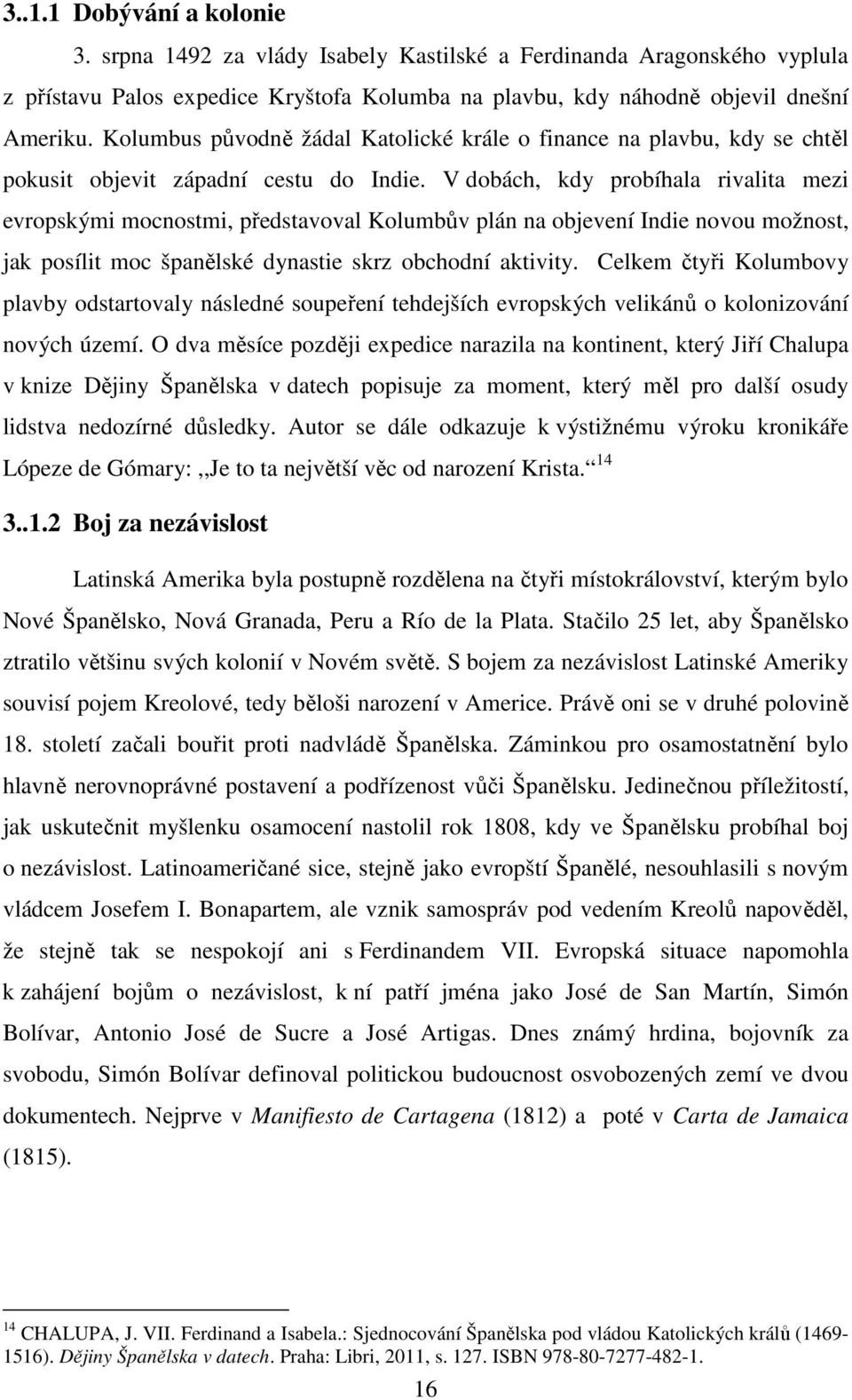 V dobách, kdy probíhala rivalita mezi evropskými mocnostmi, představoval Kolumbův plán na objevení Indie novou možnost, jak posílit moc španělské dynastie skrz obchodní aktivity.