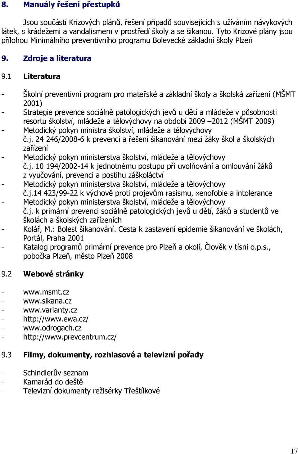 1 Literatura - Školní preventivní program pro mateřské a základní školy a školská zařízení (MŠMT 2001) - Strategie prevence sociálně patologických jevů u dětí a mládeže v působnosti resortu školství,