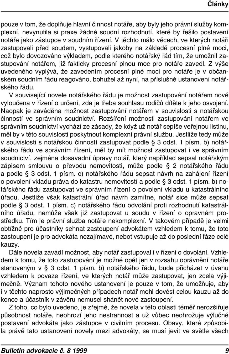 V těchto málo věcech, ve kterých notáři zastupovali před soudem, vystupovali jakoby na základě procesní plné moci, což bylo dovozováno výkladem, podle kterého notářský řád tím, že umožnil zastupování