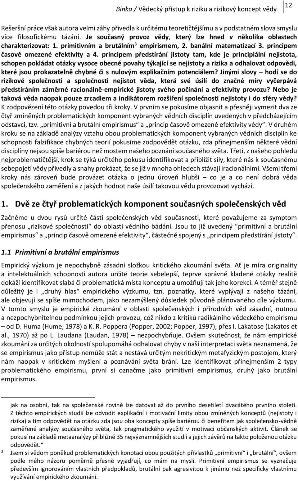 principem předstírání jistoty tam, kde je principiální nejistota, schopen pokládat otázky vysoce obecné povahy týkající se nejistoty a rizika a odhalovat odpovědi, které jsou prokazatelně chybné či s