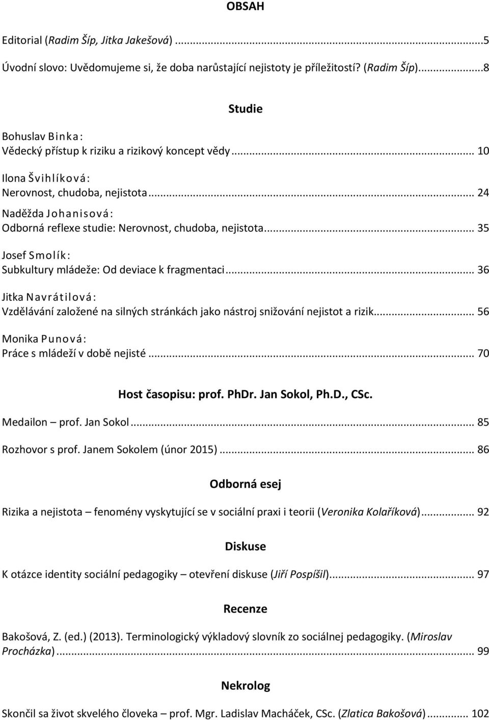 .. 24 Naděžda Johanisová: Odborná reflexe studie: Nerovnost, chudoba, nejistota... 35 Josef Smolík: Subkultury mládeže: Od deviace k fragmentaci.