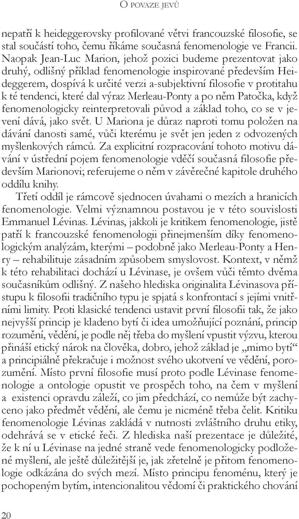 tendenci, které dal výraz Merleau-Ponty a po něm Patočka, když fenomenologicky reinterpretovali původ a základ toho, co se v jevení dává, jako svět.