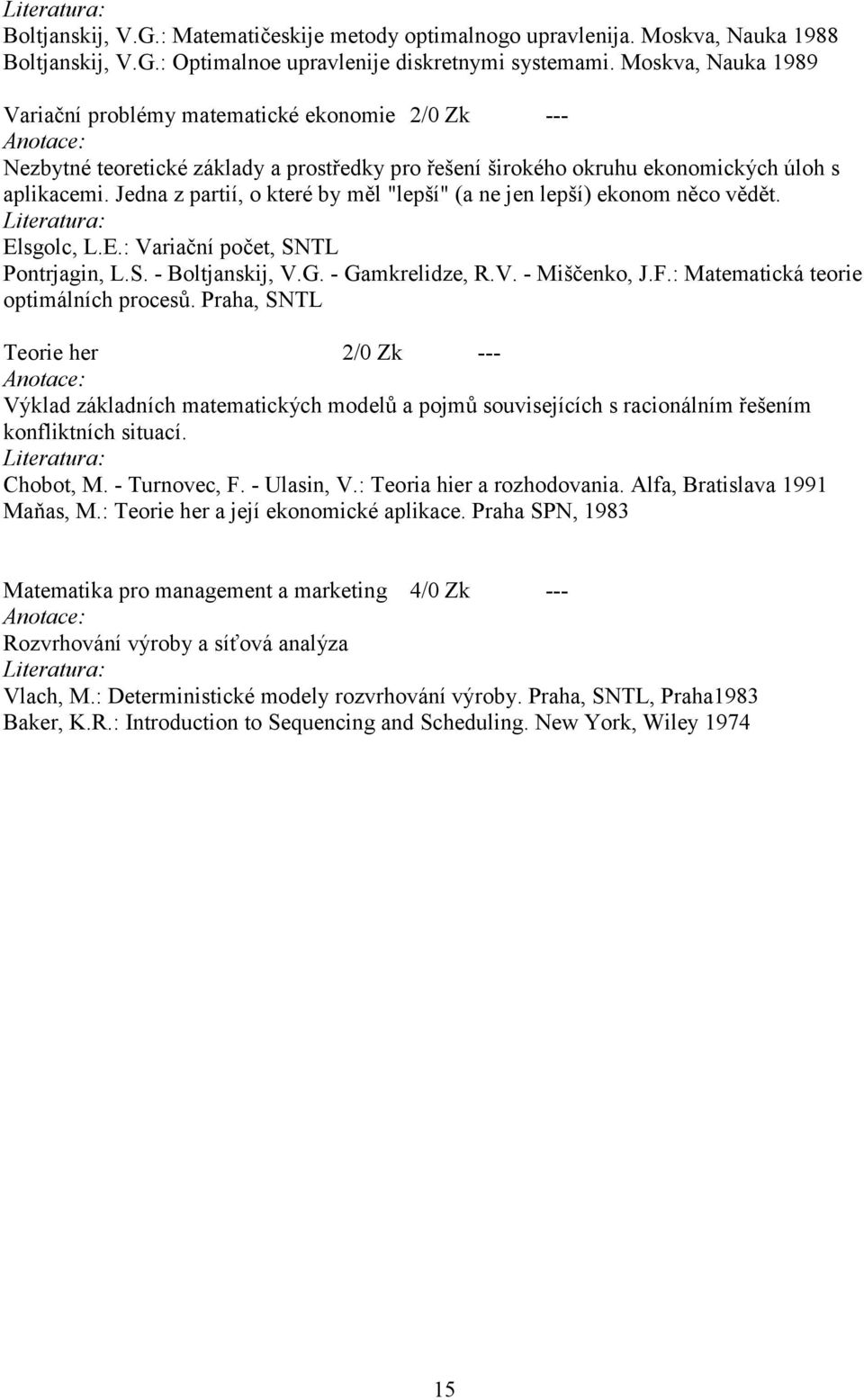 Jedna z partií, o které by měl "lepší" (a ne jen lepší) ekonom něco vědět. Elsgolc, L.E.: Variační počet, SNTL Pontrjagin, L.S. - Boltjanskij, V.G. - Gamkrelidze, R.V. - Miščenko, J.F.