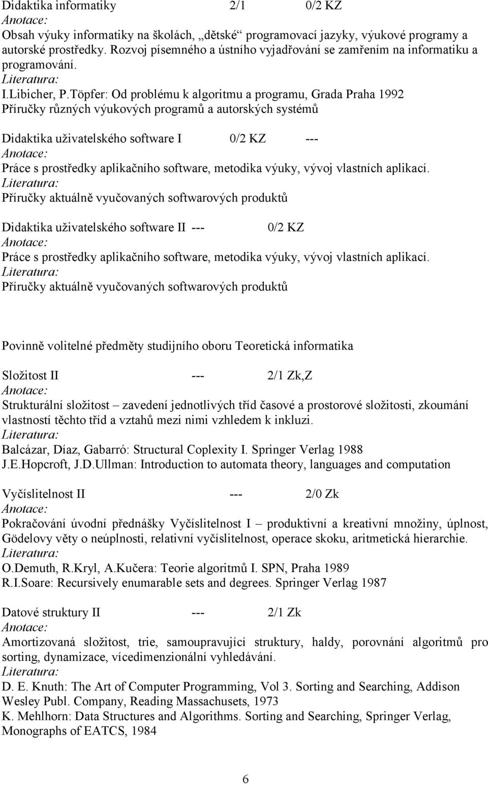 Töpfer: Od problému k algoritmu a programu, Grada Praha 1992 Příručky různých výukových programů a autorských systémů Didaktika uživatelského software I 0/2 KZ --- Práce s prostředky aplikačního