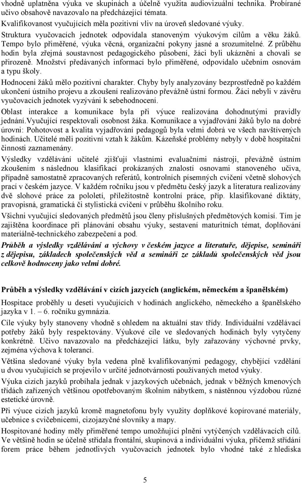 Tempo bylo přiměřené, výuka věcná, organizační pokyny jasné a srozumitelné. Z průběhu hodin byla zřejmá soustavnost pedagogického působení, žáci byli ukázněni a chovali se přirozeně.