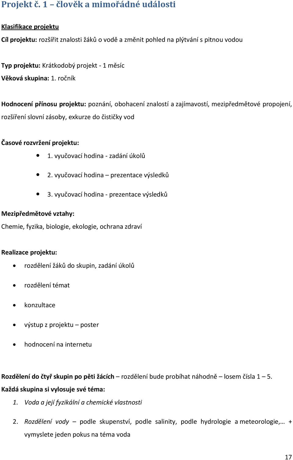 ročník Hodnocení přínosu projektu: poznání, obohacení znalostí a zajímavostí, mezipředmětové propojení, rozšíření slovní zásoby, exkurze do čističky vod Časové rozvržení projektu: 1.
