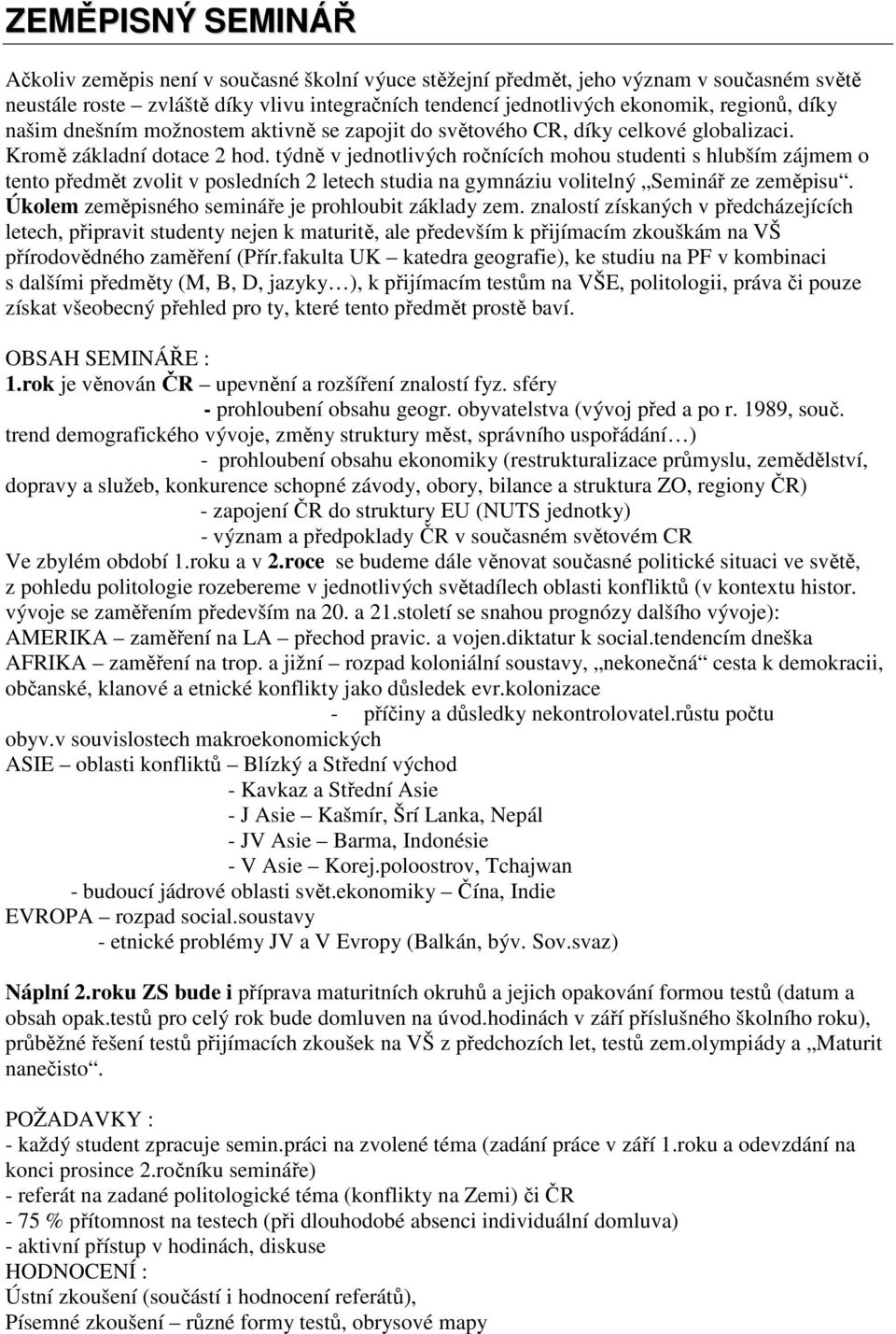 týdně v jednotlivých ročnících mohou studenti s hlubším zájmem o tento předmět zvolit v posledních 2 letech studia na gymnáziu volitelný Seminář ze zeměpisu.
