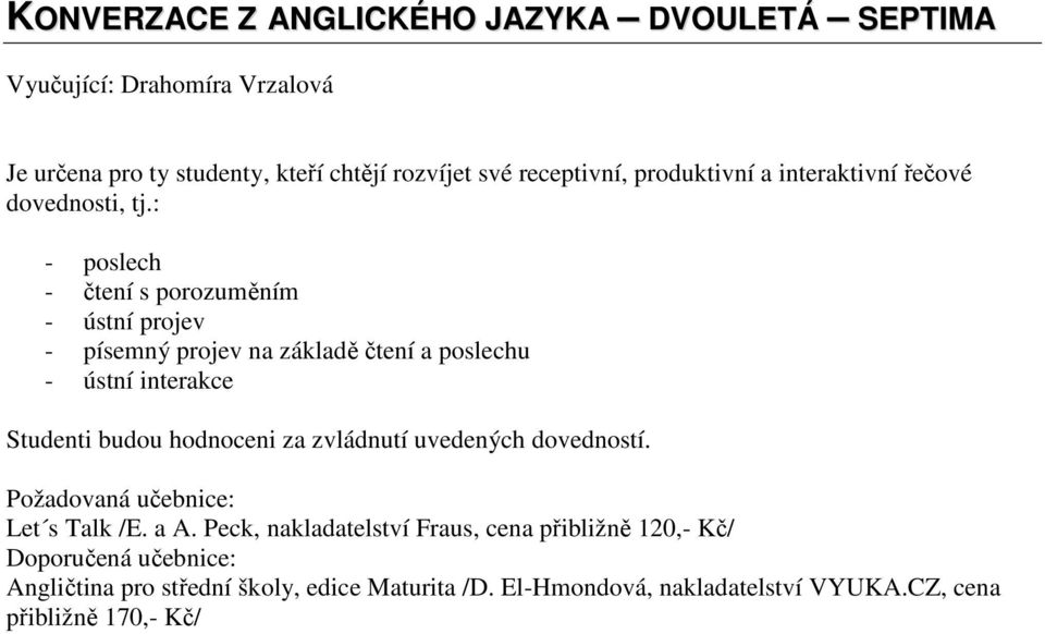 : - poslech - čtení s porozuměním - ústní projev - písemný projev na základě čtení a poslechu - ústní interakce Studenti budou hodnoceni za