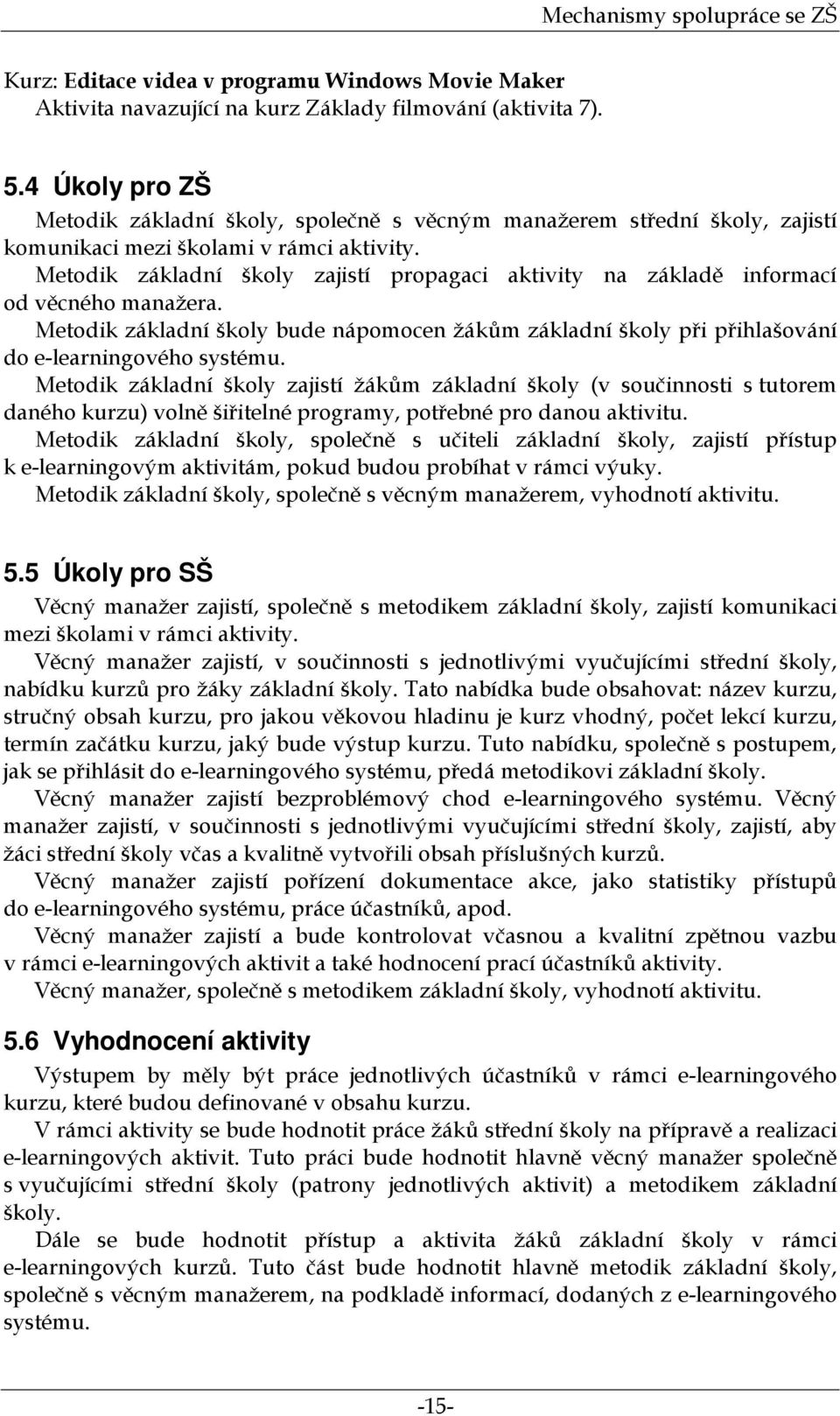 Metodik základní školy zajistí propagaci aktivity na základě informací od věcného manažera. Metodik základní školy bude nápomocen žákům základní školy při přihlašování do e-learningového systému.