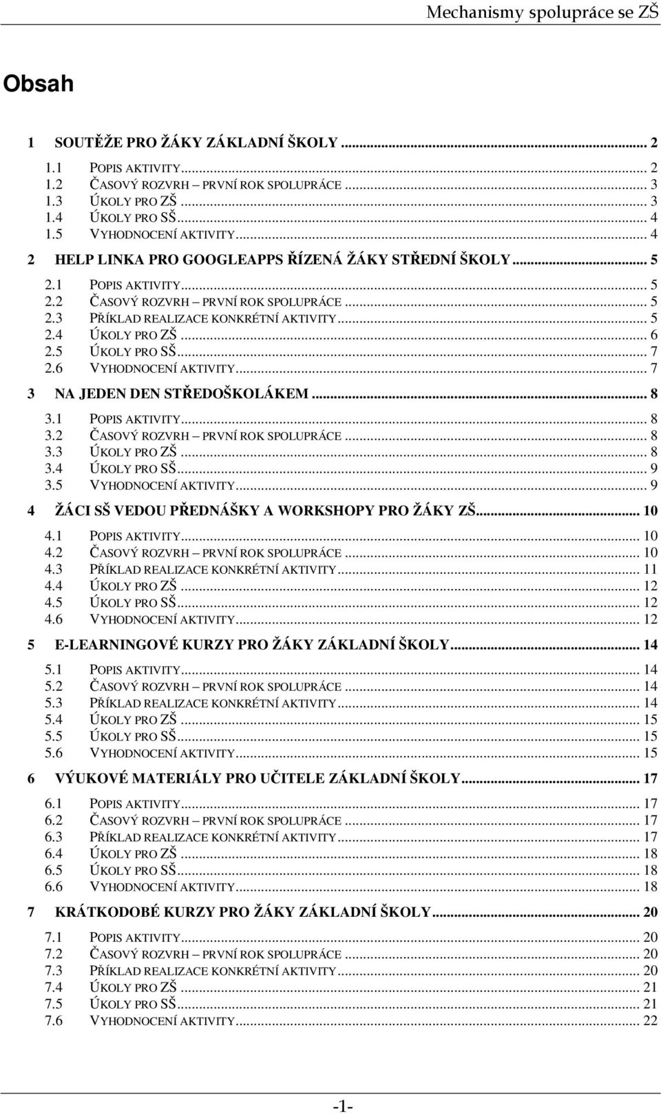 5 ÚKOLY PRO SŠ... 7 2.6 VYHODNOCENÍ AKTIVITY... 7 3 NA JEDEN DEN STŘEDOŠKOLÁKEM... 8 3.1 POPIS AKTIVITY... 8 3.2 ČASOVÝ ROZVRH PRVNÍ ROK SPOLUPRÁCE... 8 3.3 ÚKOLY PRO ZŠ... 8 3.4 ÚKOLY PRO SŠ... 9 3.