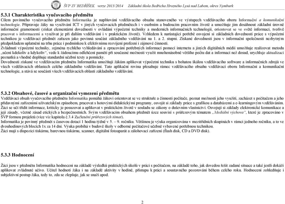 Připravuje ţáky na vyuţívání ICT v jiných vyučovacích předmětech i v osobním a budoucím pracovním ţivotě a umoţňuje jim dosáhnout základní úrovně informační gramotnosti (získat elementární dovednosti