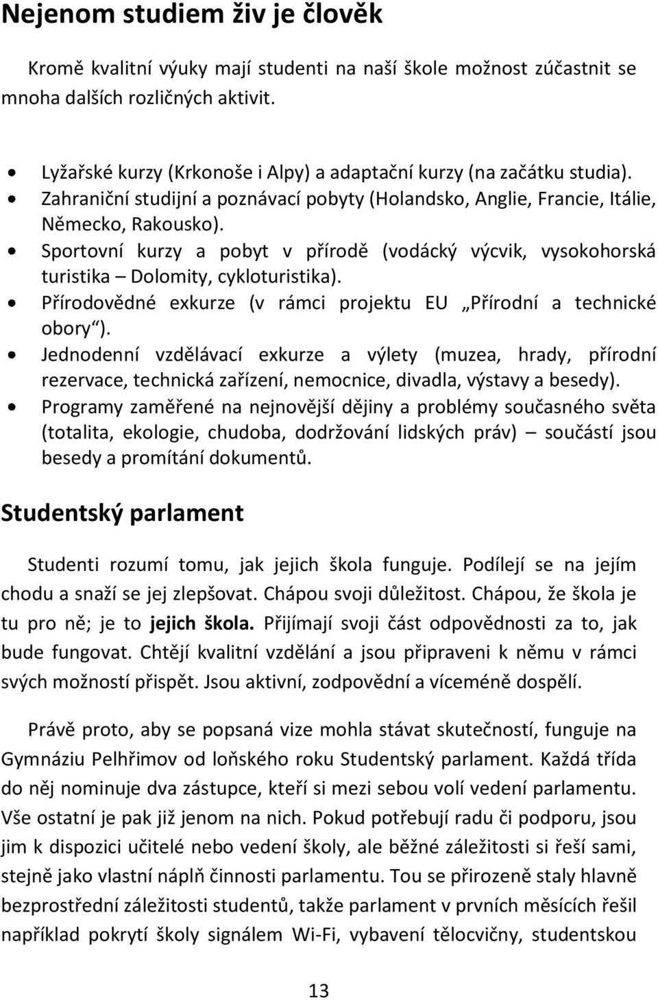 Sportovní kurzy a pobyt v přírodě (vodácký výcvik, vysokohorská turistika Dolomity, cykloturistika). Přírodovědné exkurze (v rámci projektu EU Přírodní a technické obory ).