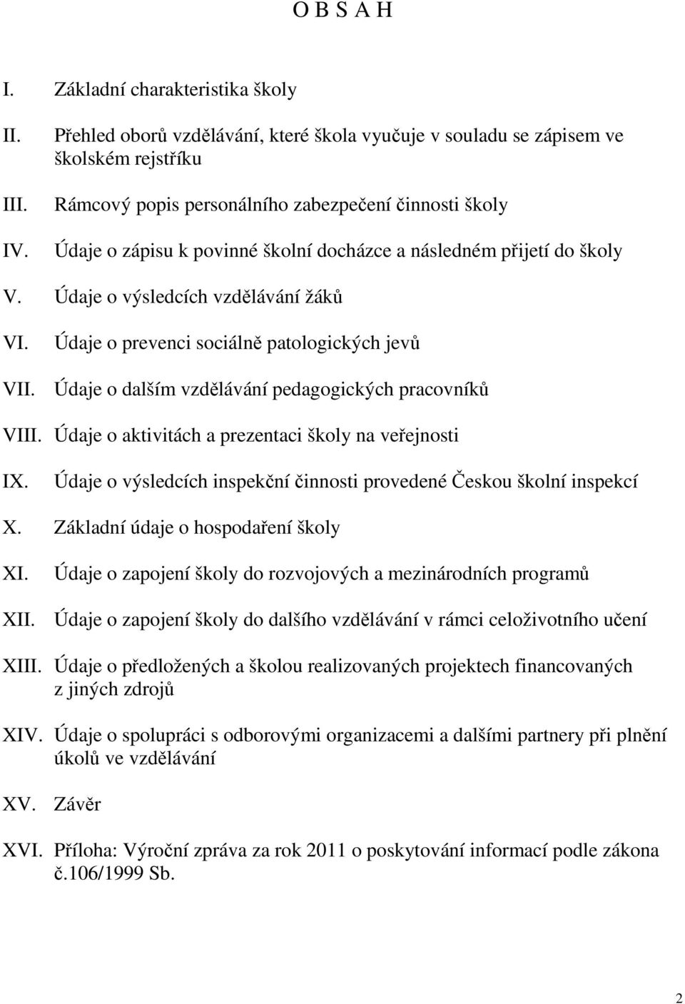 přijetí do školy V. Údaje o výsledcích vzdělávání žáků VI. Údaje o prevenci sociálně patologických jevů VII. Údaje o dalším vzdělávání pedagogických pracovníků VIII.