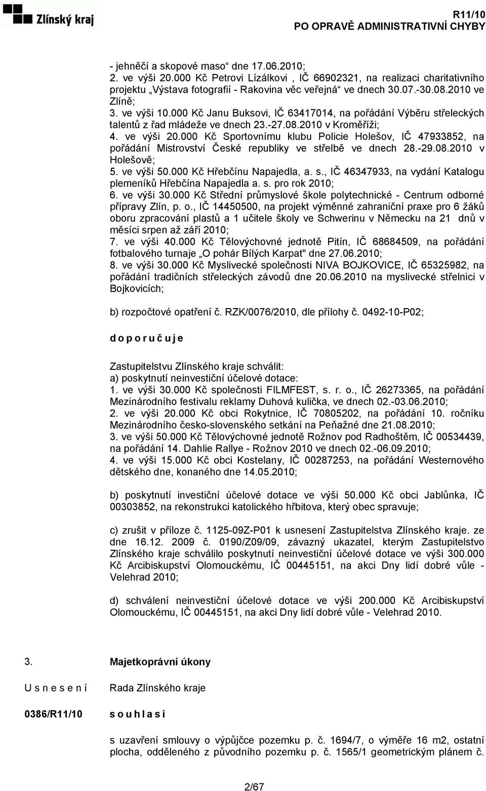 000 Kč Sportovnímu klubu Policie Holešov, IČ 47933852, na pořádání Mistrovství České republiky ve střelbě ve dnech 28.-29.08.2010 v Holešově; 5. ve výši 50.000 Kč Hřebčínu Napajedla, a. s., IČ 46347933, na vydání Katalogu plemeníků Hřebčína Napajedla a.