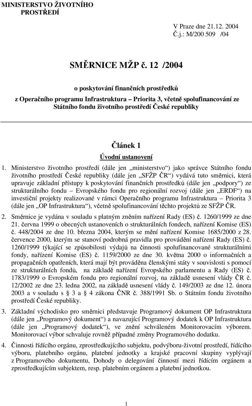 1. Ministerstvo životního prostředí (dále jen ministerstvo ) jako správce Státního fondu životního prostředí České republiky (dále jen SFŽP ČR ) vydává tuto směrnici, která upravuje základní přístupy