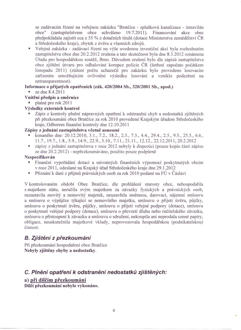 Veřejná zakázka - zadávací řízení na výše uvedenou investiční akci byla rozhodnutím zastupitelstva obce dne 20.2.2012 zrušena a tato skutečnost byla dne 8.3.