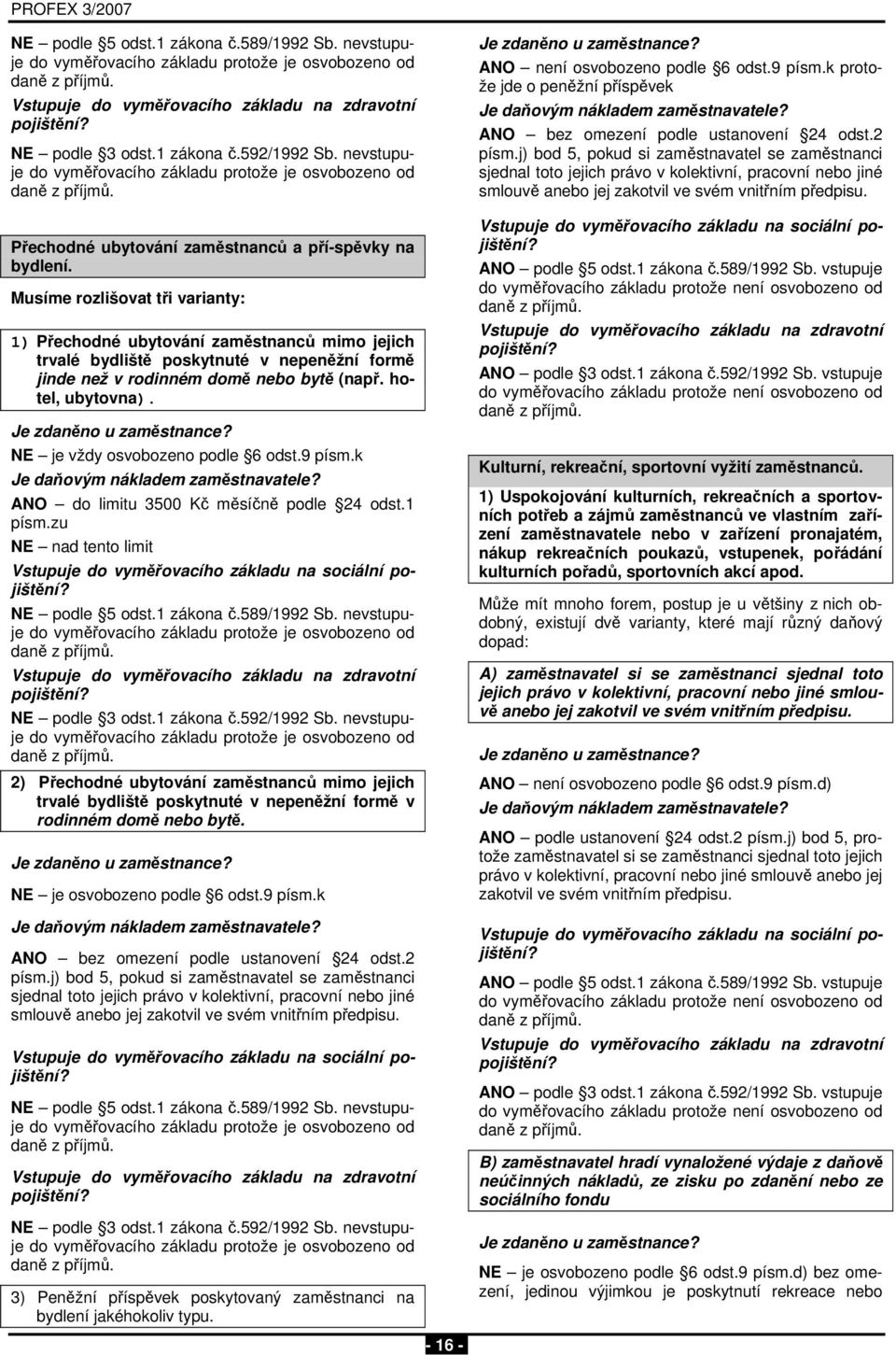 Musíme rozlišovat tři varianty: 1) Přechodné ubytování zaměstnanců mimo jejich trvalé bydliště poskytnuté v nepeněžní formě jinde než v rodinném domě nebo bytě (např. hotel, ubytovna).