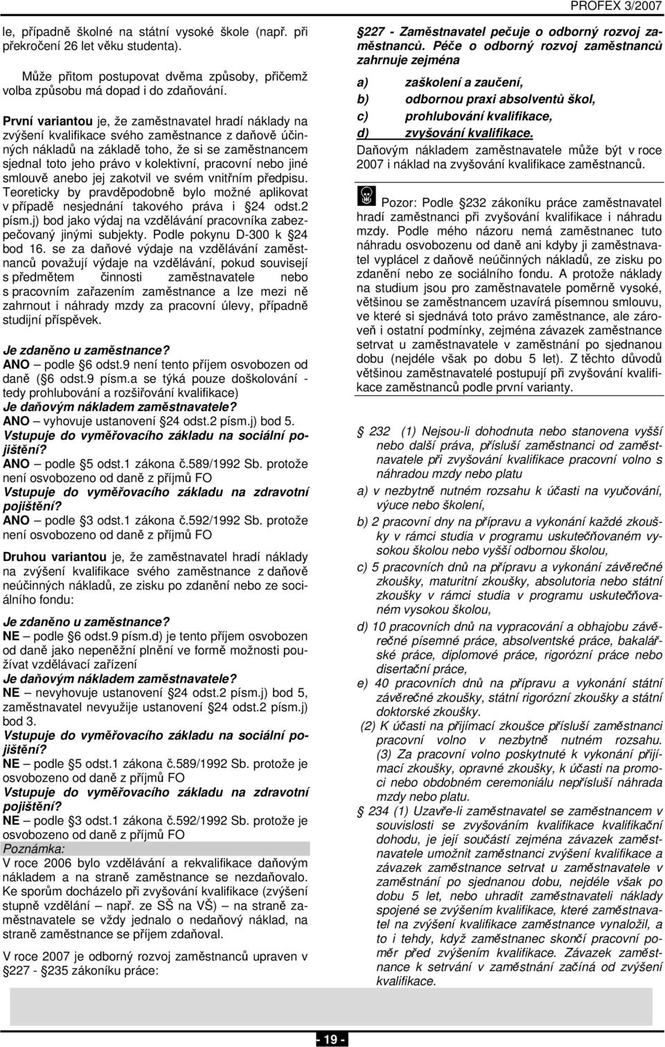 pracovní nebo jiné smlouvě anebo jej zakotvil ve svém vnitřním předpisu. Teoreticky by pravděpodobně bylo možné aplikovat v případě nesjednání takového práva i 24 odst.2 písm.