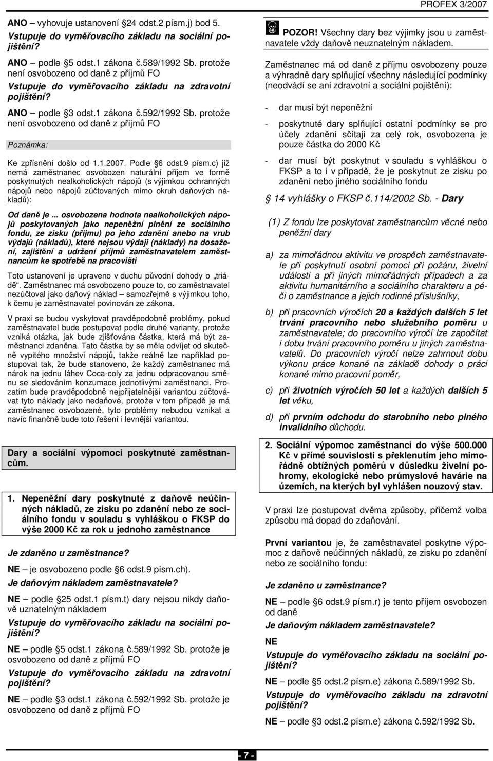 c) již nemá zaměstnanec osvobozen naturální příjem ve formě poskytnutých nealkoholických nápojů (s výjimkou ochranných nápojů nebo nápojů zúčtovaných mimo okruh daňových nákladů): Od daně je.