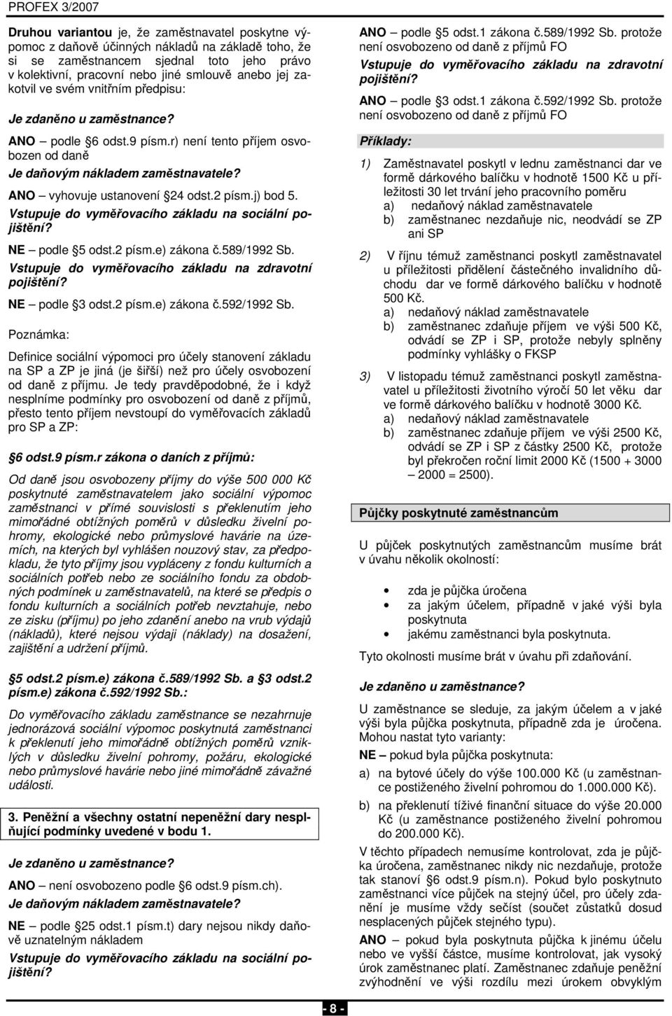 NE podle 3 odst.2 písm.e) zákona č.592/1992 Sb. Poznámka: Definice sociální výpomoci pro účely stanovení základu na SP a ZP je jiná (je šiřší) než pro účely osvobození od daně z příjmu.