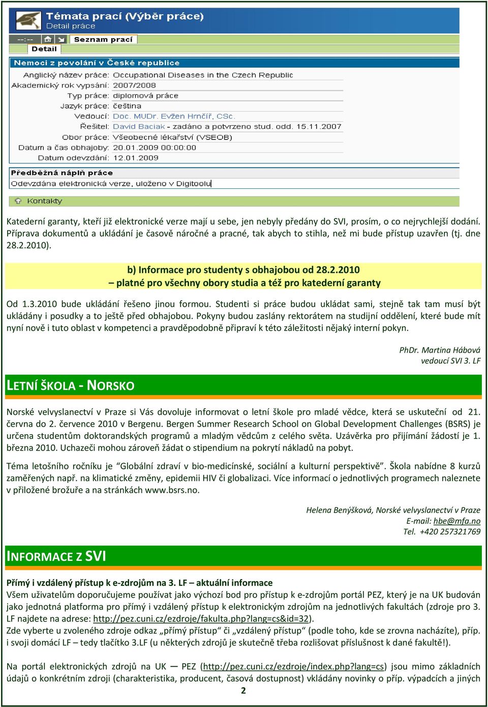 3.2010 bude ukládání řešeno jinou formou. Studenti si práce budou ukládat sami, stejně tak tam musí být ukládány i posudky a to ještě před obhajobou.