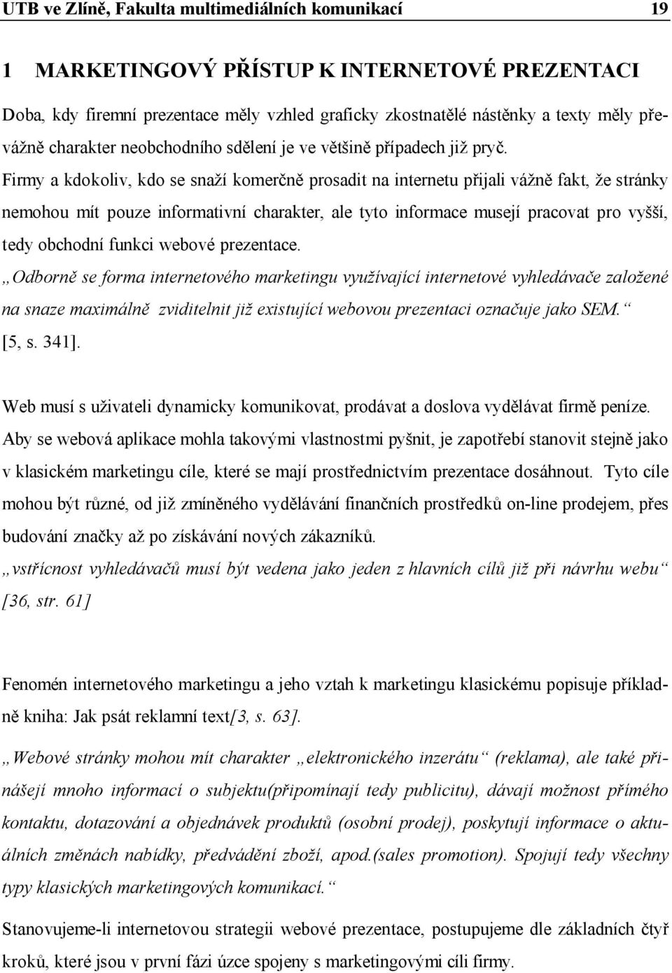 Firmy a kdokoliv, kdo se snaží komerčně prosadit na internetu přijali vážně fakt, že stránky nemohou mít pouze informativní charakter, ale tyto informace musejí pracovat pro vyšší, tedy obchodní