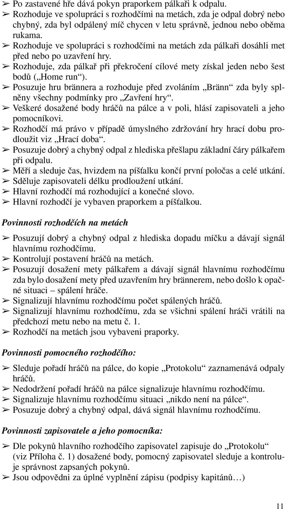 Rozhoduje ve spolupráci s rozhodãími na metách zda pálkafii dosáhli met pfied nebo po uzavfiení hry. Rozhoduje, zda pálkafi pfii pfiekroãení cílové mety získal jeden nebo est bodû ( Home run ).