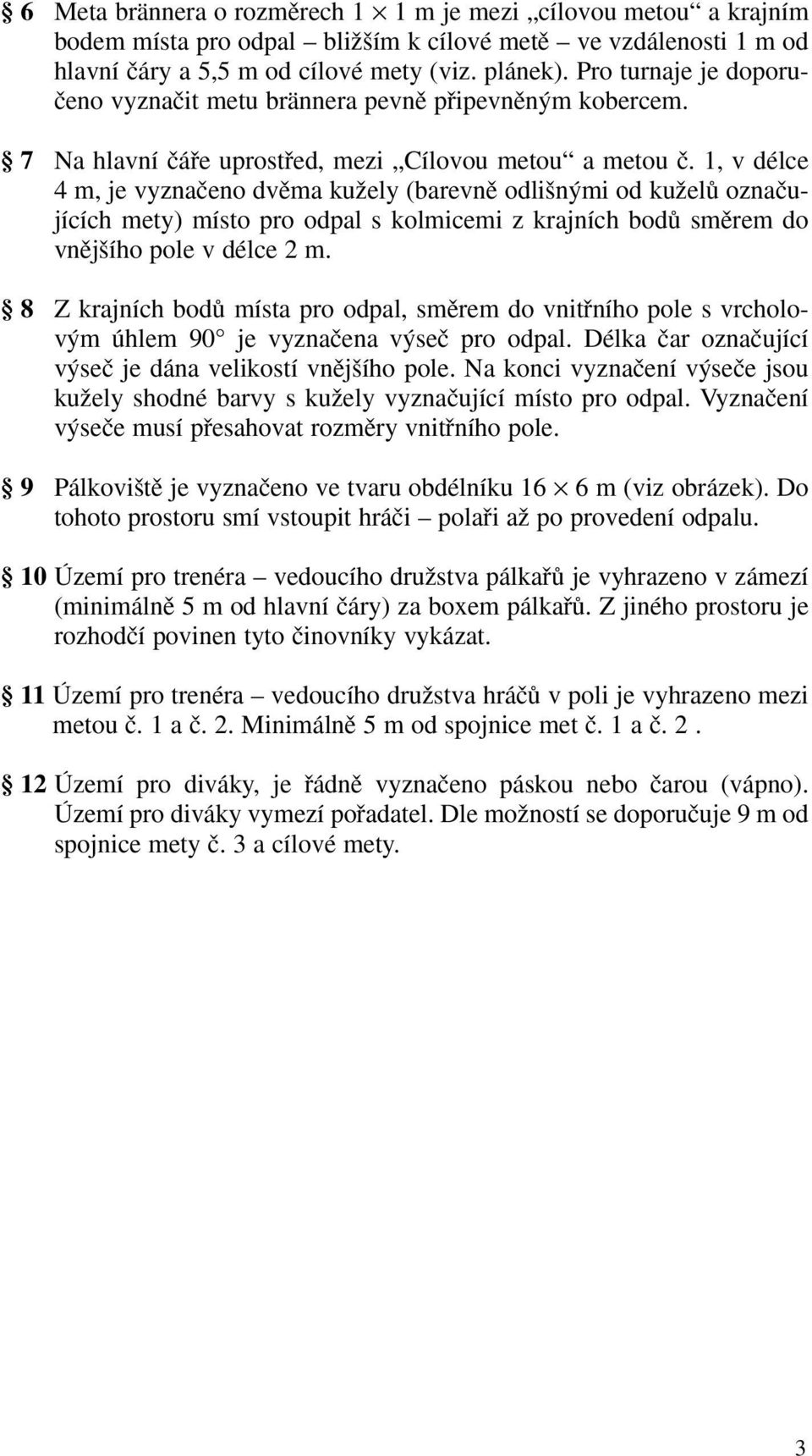 1, v délce 4 m, je vyznaãeno dvûma kuïely (barevnû odli n mi od kuïelû oznaãujících mety) místo pro odpal s kolmicemi z krajních bodû smûrem do vnûj ího pole v délce 2 m.