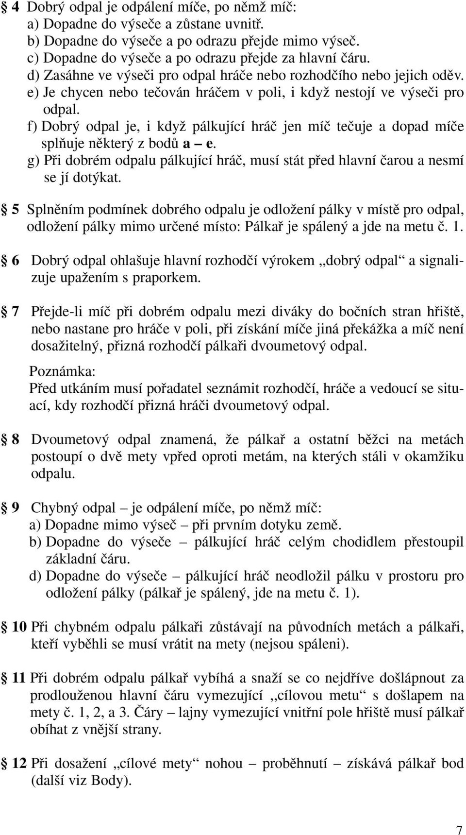 f) Dobr odpal je, i kdyï pálkující hráã jen míã teãuje a dopad míãe splàuje nûkter z bodû a e. g) Pfii dobrém odpalu pálkující hráã, musí stát pfied hlavní ãarou a nesmí se jí dot kat.