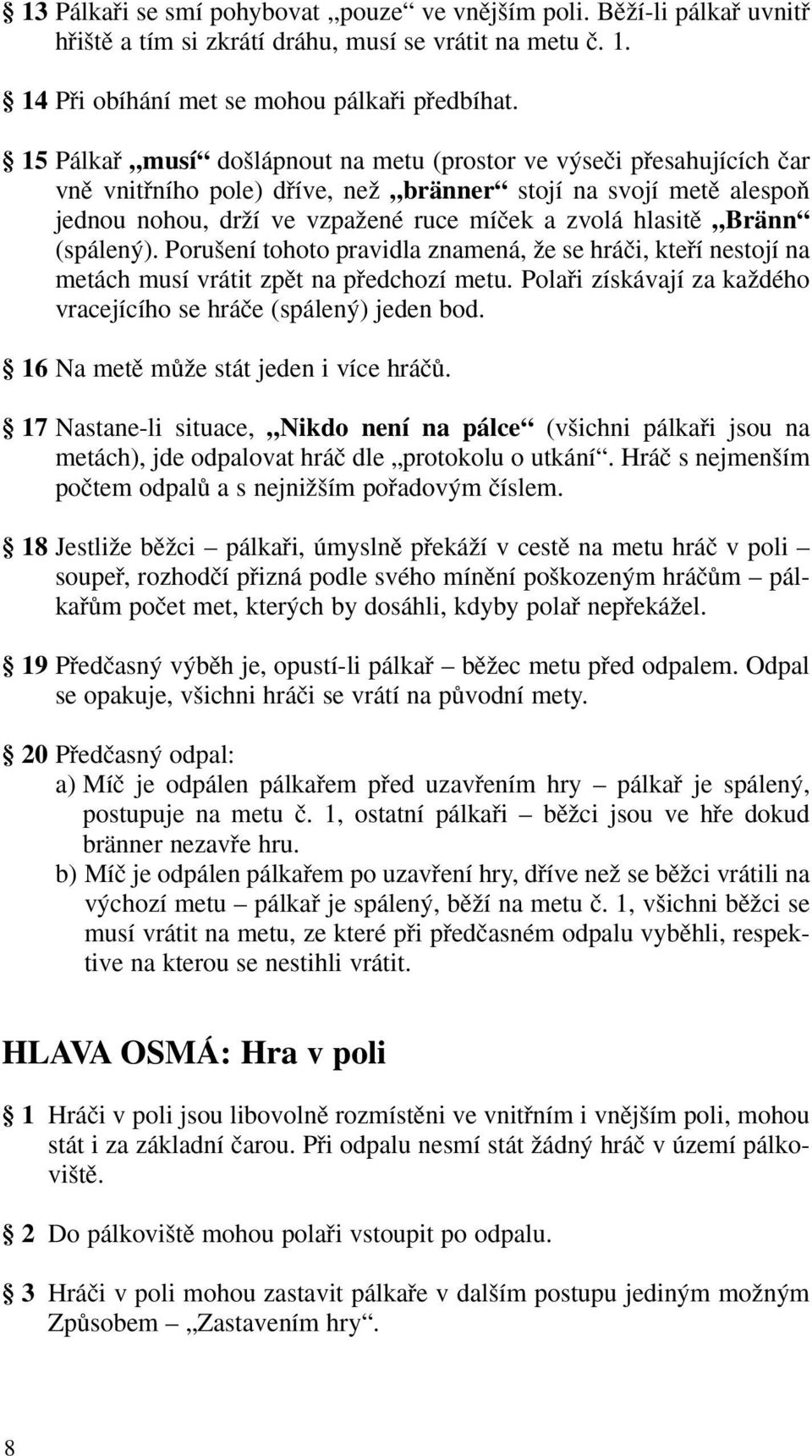 Bränn (spálen ). Poru ení tohoto pravidla znamená, Ïe se hráãi, ktefií nestojí na metách musí vrátit zpût na pfiedchozí metu. Polafii získávají za kaïdého vracejícího se hráãe (spálen ) jeden bod.