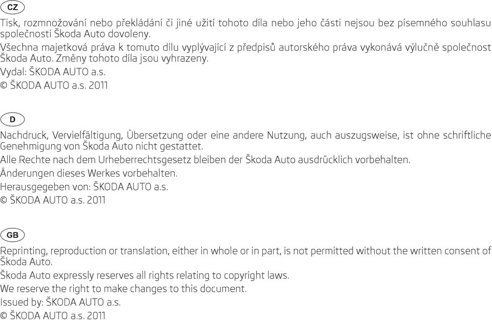 autorského práva vykonává výlučně společnost Škoda Auto. Změny tohoto díla jsou vyhrazeny. Vydal: ŠKODA AUTO a.s. ŠKODA AUTO a.s. 2011 Nachdruck, Vervielfältigung, Übersetzung oder eine andere Nutzung, auch auszugsweise, ist ohne schriftliche Genehmigung von Škoda Auto nicht gestattet.