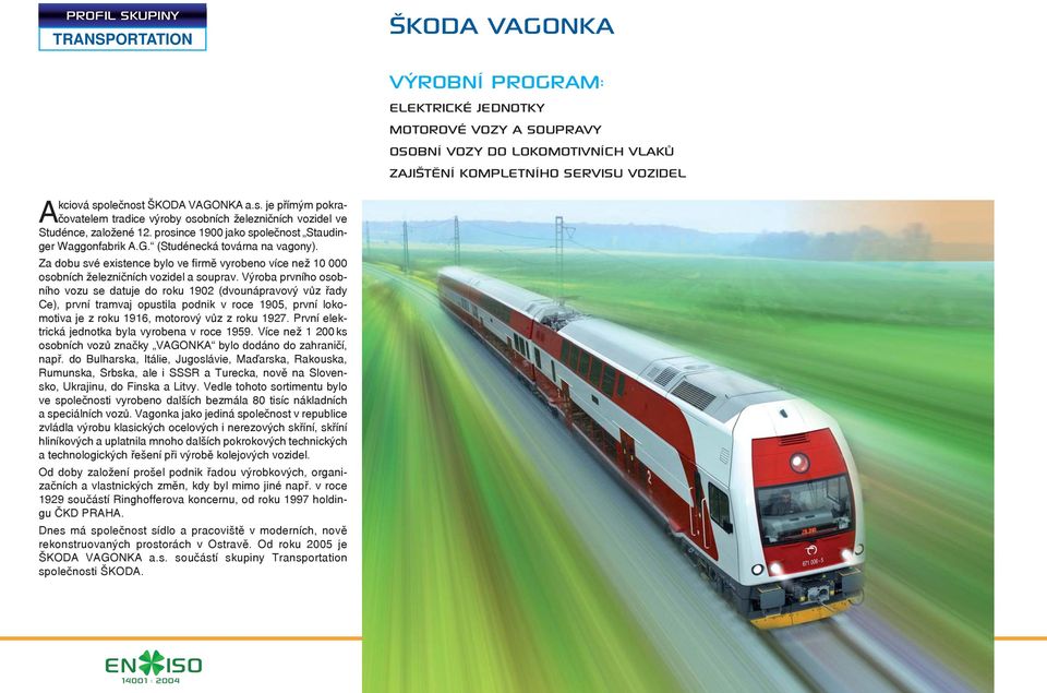 Výroba prvního osobního vozu se datuje do roku 1902 (dvounápravový vůz řady Ce), první tramvaj opustila podnik v roce 1905, první lokomotiva je z roku 1916, motorový vůz z roku 1927.