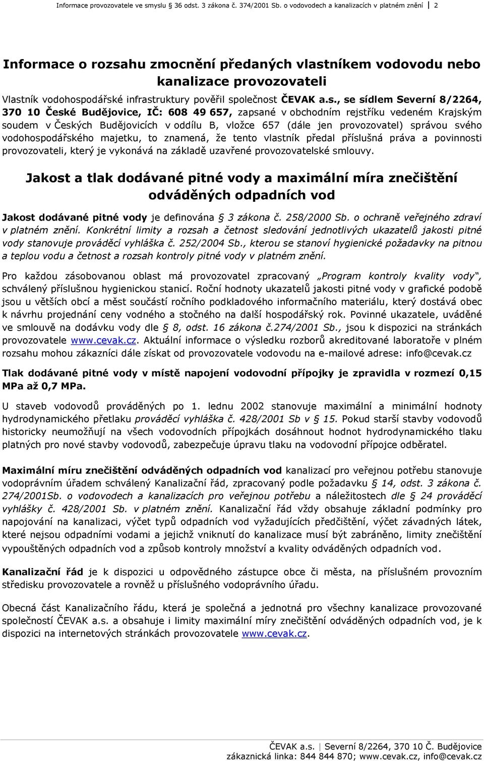 a.s., se sídlem Severní 8/2264, 370 10 České Budějovice, IČ: 608 49 657, zapsané v obchodním rejstříku vedeném Krajským soudem v Českých Budějovicích v oddílu B, vložce 657 (dále jen provozovatel)