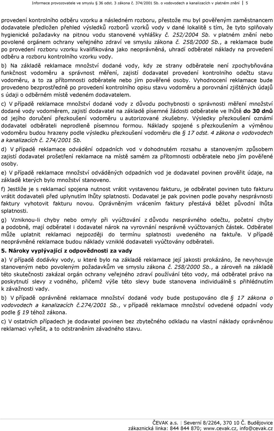 v dané lokalitě s tím, že tyto splňovaly hygienické požadavky na pitnou vodu stanovené vyhlášky č. 252/2004 Sb. v platném znění nebo povolené orgánem ochrany veřejného zdraví ve smyslu zákona č.