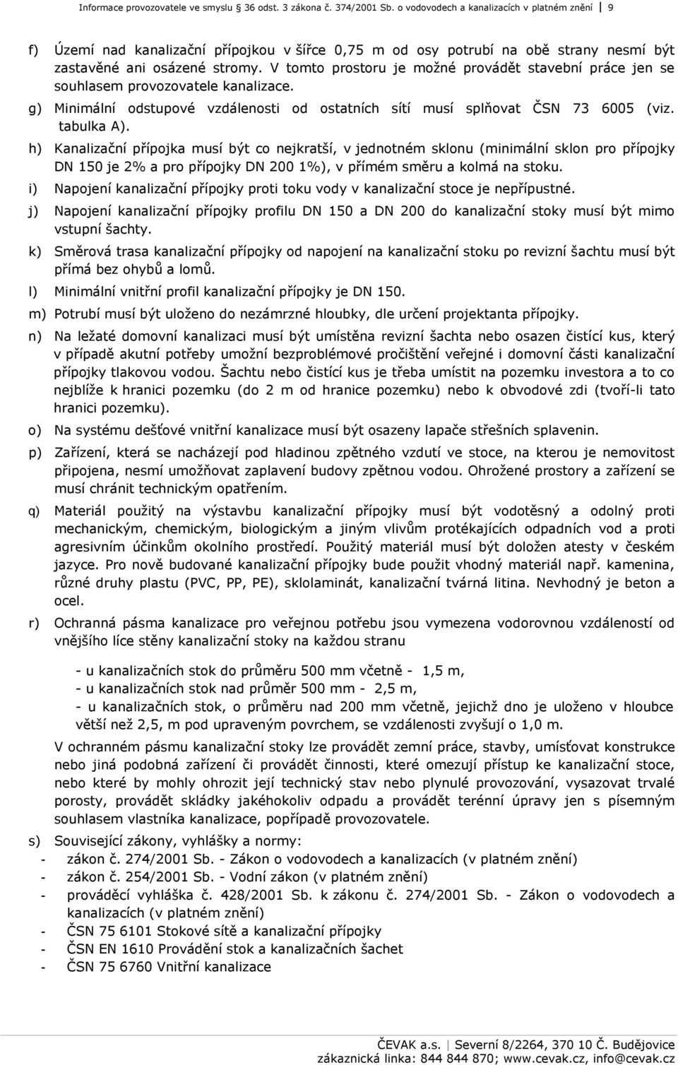 V tomto prostoru je možné provádět stavební práce jen se souhlasem provozovatele kanalizace. g) Minimální odstupové vzdálenosti od ostatních sítí musí splňovat ČSN 73 6005 (viz. tabulka A).