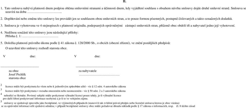 Smlouva je vyhotovena ve 4 stejnopisech s platností originálu, podepsaných oprávněnými zástupci smluvních stran, přičemž obec obdrží tři a nabyvatel jedno její vyhotovení. 4. Nedílnou součástí této smlouvy jsou následující přílohy: Příloha č.