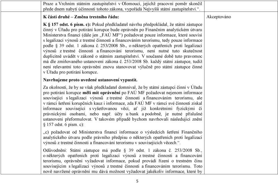 c): Pokud předkladatel návrhu předpokládal, že státní zástupce činný v Úřadu pro potírání korupce bude oprávněn po Finančním analytickém útvaru Ministerstva financí (dále jen FAÚ MF ) požadovat pouze