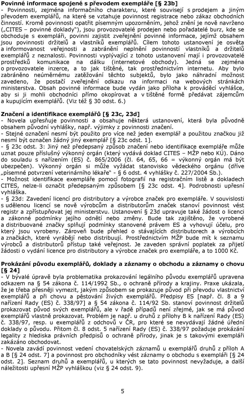 Kromě povinnosti opatřit písemným upozorněním, jehož znění je nově navrženo ( CITES povinné doklady ), jsou provozovatelé prodejen nebo pořadatelé burz, kde se obchoduje s exempláři, povinni zajistit