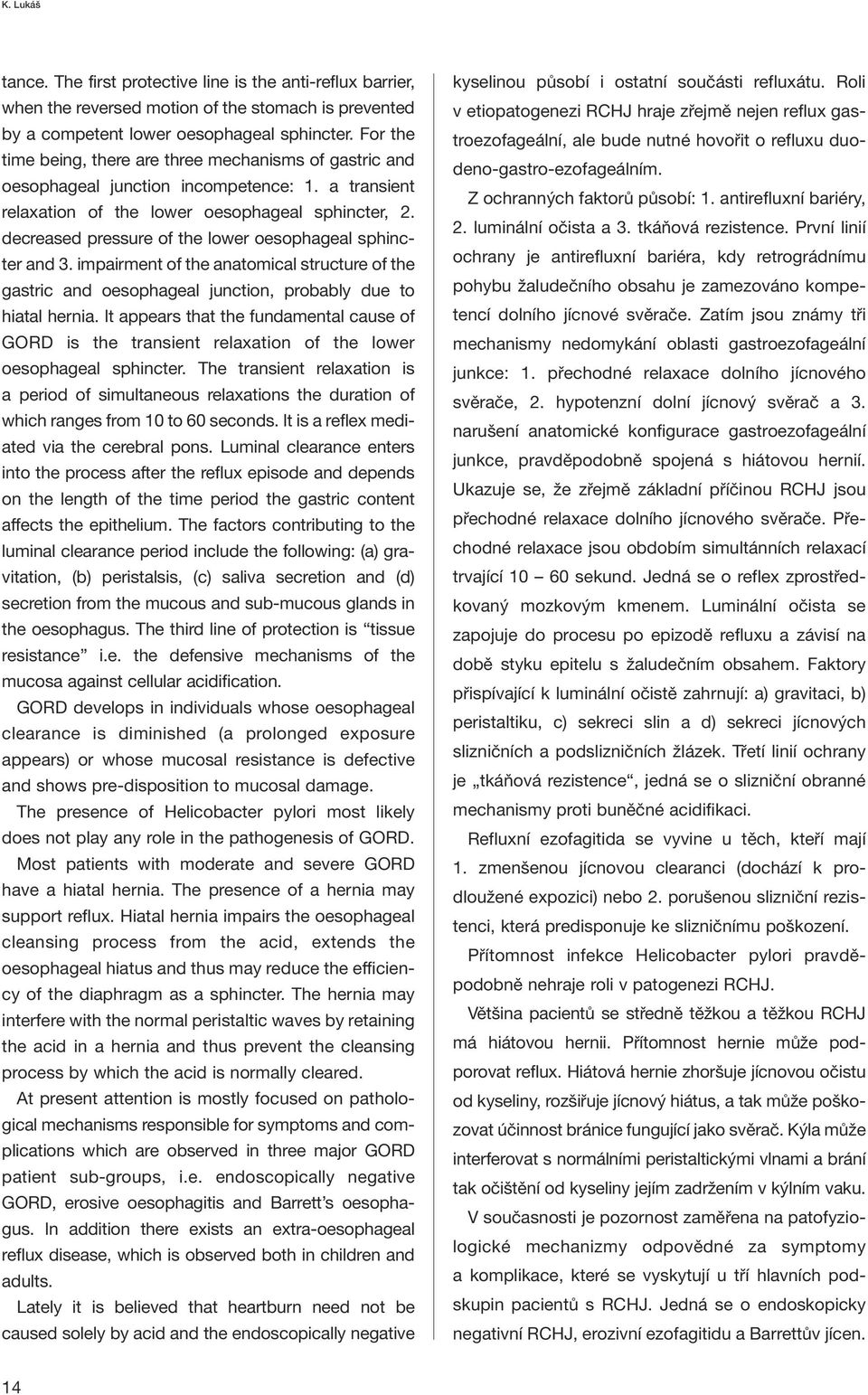 decreased pressure of the lower oesophageal sphincter and 3. impairment of the anatomical structure of the gastric and oesophageal junction, probably due to hiatal hernia.